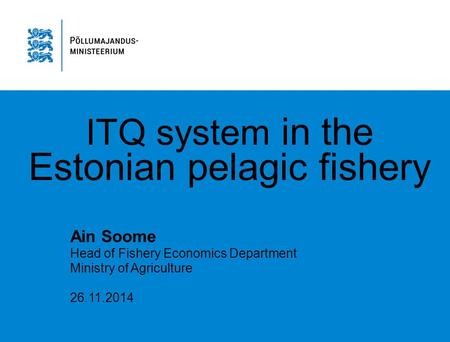 ITQ system in the Estonian pelagic fishery Ain Soome Head of Fishery Economics Department Ministry of Agriculture 26.11.2014.