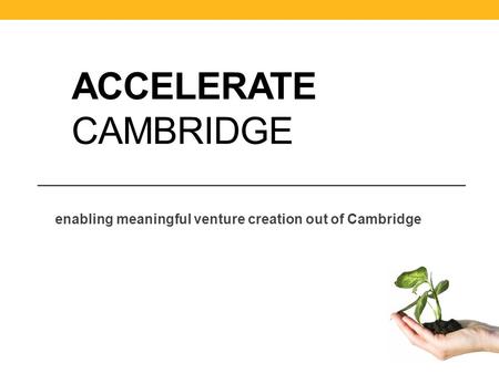 ACCELERATE CAMBRIDGE enabling meaningful venture creation out of Cambridge.