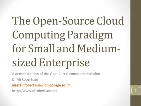 The Open-Source Cloud Computing Paradigm for Small and Medium- sized Enterprise A demonstration of the OpenCart e-commerce solution Dr Ali Robertson