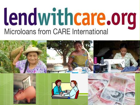 Who and What is lendwithcare? 1. The Entrepreneur has an idea Just like any small business, it all starts with an idea. An entrepreneur in poorer parts.
