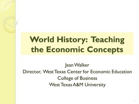 World History: Teaching the Economic Concepts Jean Walker Director, West Texas Center for Economic Education College of Business West Texas A&M University.