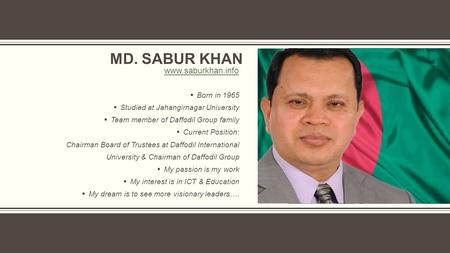 MD. SABUR KHAN  Born in 1965  Studied at Jahangirnagar University  Team member of Daffodil Group family  Current Position: Chairman Board of Trustees.