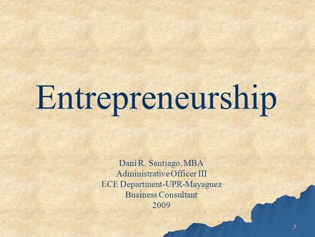 7 Entrepreneurship Dani R. Santiago, MBA Administrative Officer III ECE Department-UPR-Mayaguez Business Consultant 2009.