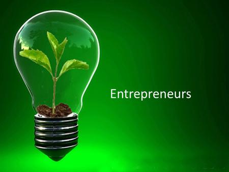 Entrepreneurs. What makes an Entrepreneur? Come up with a list of characteristics that would make an entrepreneur. Which characteristics do you possess?