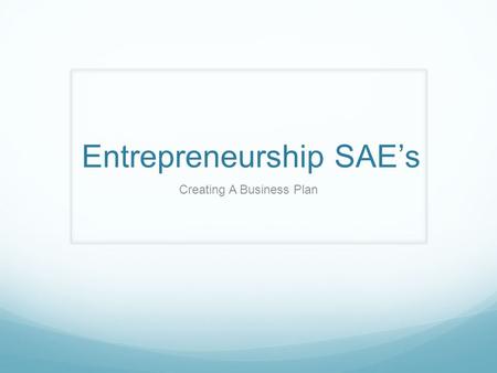Entrepreneurship SAE’s Creating A Business Plan. Who is an Entrepreneur? An Entrepreneur is a person who organizes and manages a business, assuming a.