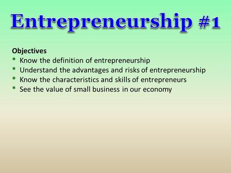 Entrepreneurship #1 Objectives * Know the definition of entrepreneurship * Understand the advantages and risks of entrepreneurship * Know the characteristics.