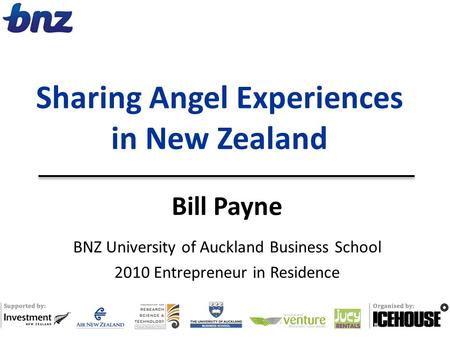 Bill Payne BNZ University of Auckland Business School 2010 Entrepreneur in Residence Sharing Angel Experiences in New Zealand.