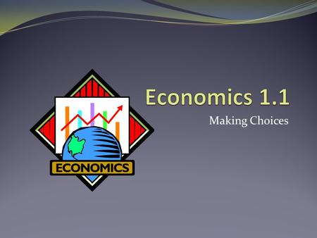 Economics 1.1 Making Choices.
