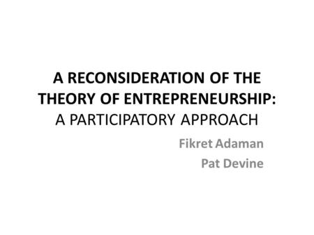 A RECONSIDERATION OF THE THEORY OF ENTREPRENEURSHIP: A PARTICIPATORY APPROACH Fikret Adaman Pat Devine.