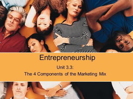 Entrepreneurship Unit 3.3: The 4 Components of the Marketing Mix.