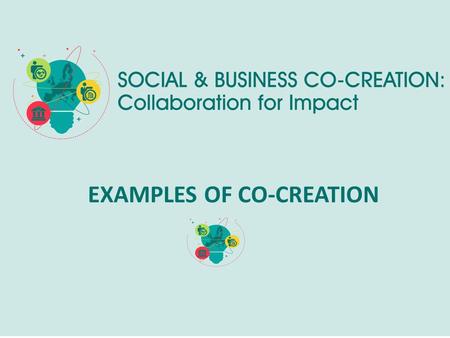 EXAMPLES OF CO-CREATION. Co-Creation project? A Co-Creation project is NOT : a project that implies only a financial help or a material gift from one.