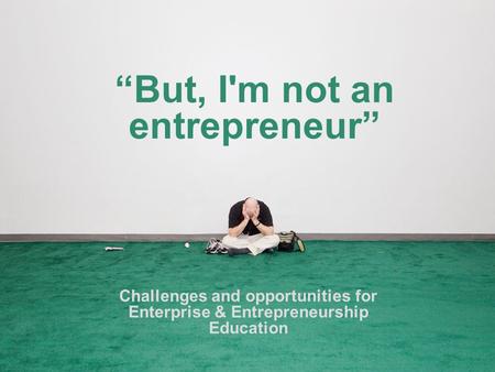 “But, I'm not an entrepreneur” Challenges and opportunities for Enterprise & Entrepreneurship Education.