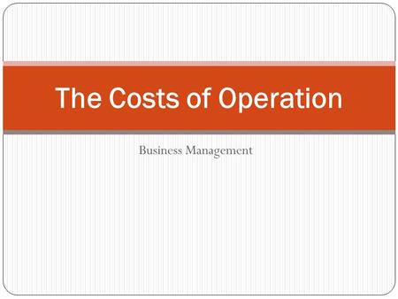 Business Management The Costs of Operation. Today’s Objectives ObjectiveEssential Questions Identify the cost of operations How can you calculate cost.