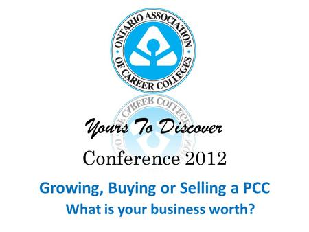 Yours To Discover Conference 2012 Growing, Buying or Selling a PCC What is your business worth?