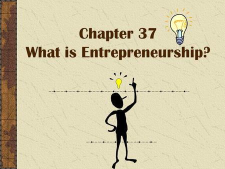 Chapter 37 What is Entrepreneurship?. Entrepreneurship Entrepreneurship - Is the process of starting and managing your own business. Entrepreneurs – are.