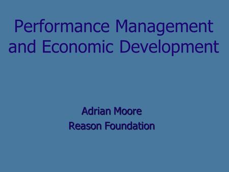 Performance Management and Economic Development Adrian Moore Reason Foundation.
