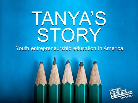 © The National Foundation for Teaching Entrepreneurship (www.nfte.com)www.nfte.com Youth entrepreneurship education in America. TANYA’S STORY.