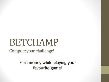 Compete your challenge! BETCHAMP Compete your challenge! Earn money while playing your favourite game!