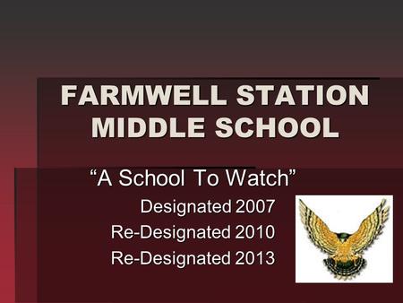 FARMWELL STATION MIDDLE SCHOOL “A School To Watch” Designated 2007 Designated 2007 Re-Designated 2010 Re-Designated 2013.