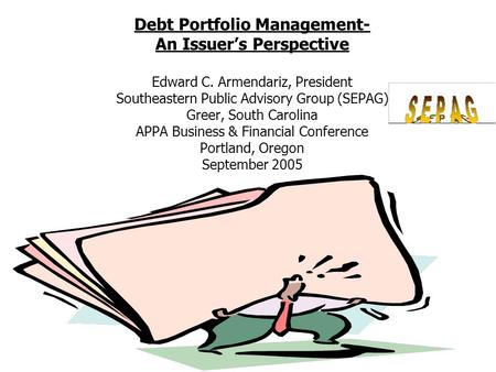 Debt Portfolio Management- An Issuer’s Perspective Edward C. Armendariz, President Southeastern Public Advisory Group (SEPAG) Greer, South Carolina APPA.
