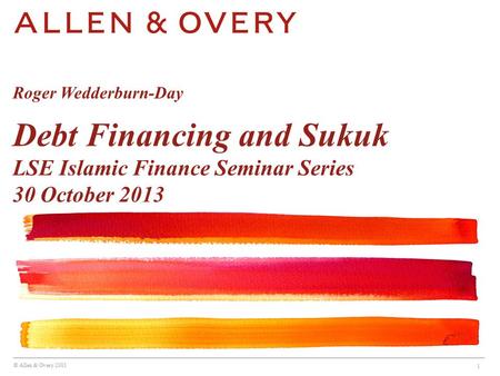 © Allen & Overy 2013 1 Roger Wedderburn-Day Debt Financing and Sukuk LSE Islamic Finance Seminar Series 30 October 2013.
