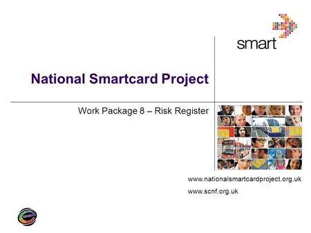 Www.nationalsmartcardproject.org.uk www.scnf.org.uk National Smartcard Project Work Package 8 – Risk Register.
