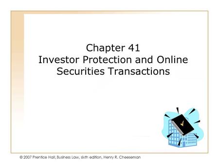 19 - 138 - 1 © 2007 Prentice Hall, Business Law, sixth edition, Henry R. Cheeseman Chapter 41 Investor Protection and Online Securities Transactions.