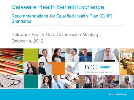 Delaware Health Benefit Exchange Recommendations for Qualified Health Plan (QHP) Standards Delaware Health Care Commission Meeting October 4, 2012 www.pcghealth.com.