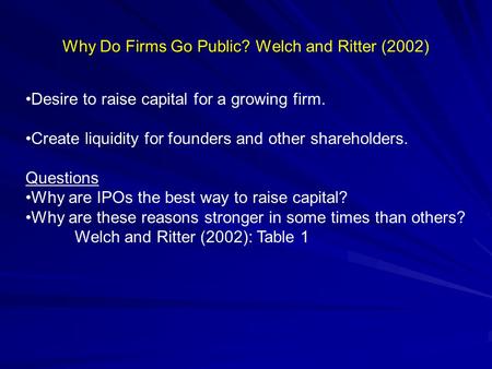 Why Do Firms Go Public? Why Do Firms Go Public? Welch and Ritter (2002) Desire to raise capital for a growing firm. Create liquidity for founders and other.