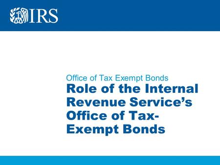 Office of Tax Exempt Bonds Role of the Internal Revenue Service’s Office of Tax- Exempt Bonds.