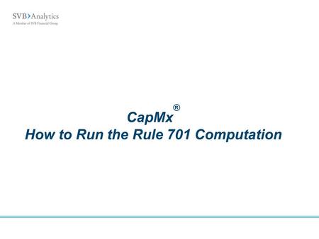 CapMx ® How to Run the Rule 701 Computation. CapMx How to Run the Rule 701 Computation Rule 701 - Background Pre-Computation Tasks Running the Computation/Test.