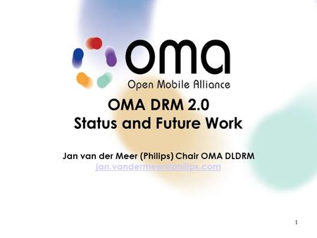 P l a c e h o l d e r T e x t1 OMA DRM 2.0 Status and Future Work Jan van der Meer (Philips) Chair OMA DLDRM