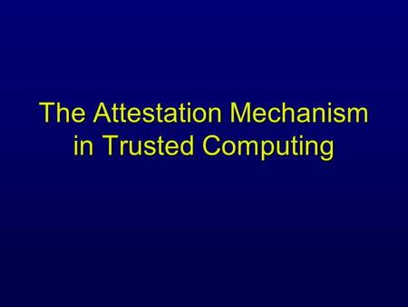 The Attestation Mechanism in Trusted Computing. A Simple Remote Attestation Protocol Platform TPM Verifier Application A generates PK A & SK A 2) computes.
