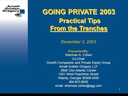 1 GOING PRIVATE 2003 Practical Tips From the Trenches December 3, 2003 Presented By: Sherman A. Cohen Co-Chair Growth Companies and Private Equity Group.