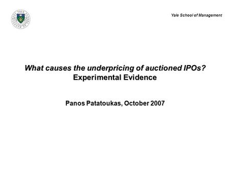 Yale School of Management What causes the underpricing of auctioned IPOs? Experimental Evidence Panos Patatoukas, October 2007.