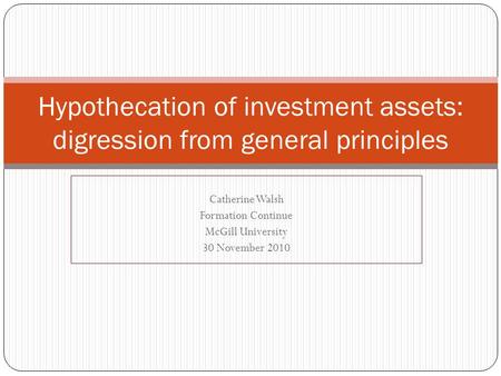Catherine Walsh Formation Continue McGill University 30 November 2010 Hypothecation of investment assets: digression from general principles.