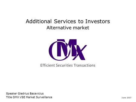 Additional Services to Investors Alternative market Speaker Giedrius Bacevicius Title OMX VSE Market Surveillance June 2007.
