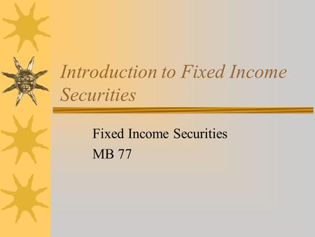 Introduction to Fixed Income Securities Fixed Income Securities MB 77.