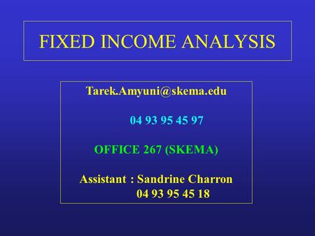 FIXED INCOME ANALYSIS Tarek.Amyuni@skema.edu 04 93 95 45 97 OFFICE 267 (SKEMA) Assistant : Sandrine Charron 04 93 95 45 18.