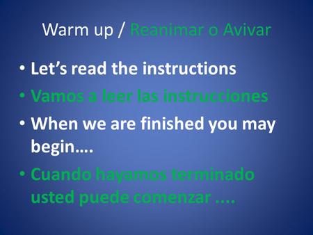 Warm up / Reanimar o Avivar Let’s read the instructions Vamos a leer las instrucciones When we are finished you may begin…. Cuando hayamos terminado usted.