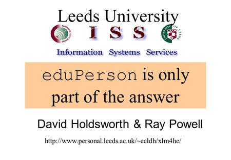 EduPerson is only part of the answer Leeds University David Holdsworth & Ray Powell
