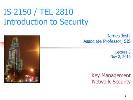 1 IS 2150 / TEL 2810 Introduction to Security James Joshi Associate Professor, SIS Lecture 8 Nov 2, 2010 Key Management Network Security.
