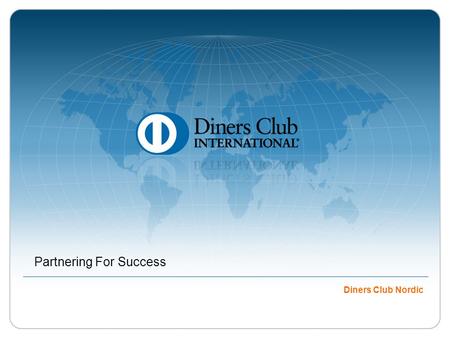 Partnering For Success Diners Club Nordic. © 2009 Diners Club International Ltd. - Confidential and Proprietary In July 2008, Diners Club International.