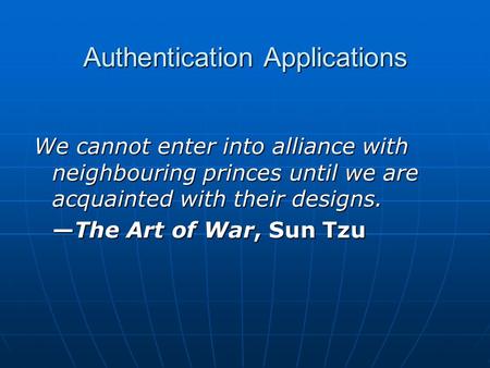Authentication Applications We cannot enter into alliance with neighbouring princes until we are acquainted with their designs. —The Art of War, Sun Tzu.