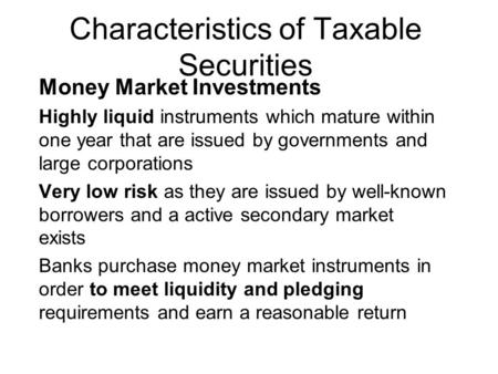 Characteristics of Taxable Securities Money Market Investments Highly liquid instruments which mature within one year that are issued by governments and.