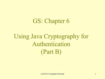 Csci5233 Computer Security1 GS: Chapter 6 Using Java Cryptography for Authentication (Part B)