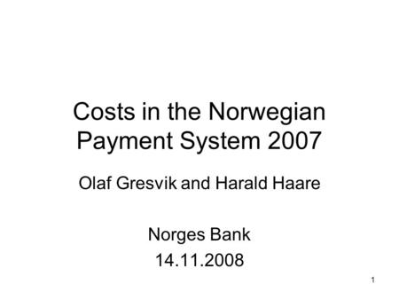 Costs in the Norwegian Payment System 2007 Olaf Gresvik and Harald Haare Norges Bank 14.11.2008 1.
