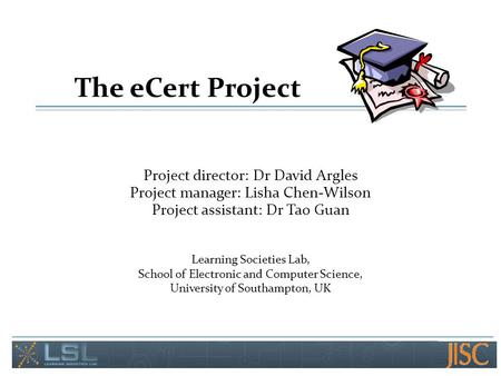 The eCert Project Project director: Dr David Argles Project manager: Lisha Chen-Wilson Project assistant: Dr Tao Guan Learning Societies Lab, School of.