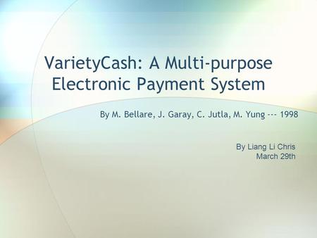 VarietyCash: A Multi-purpose Electronic Payment System By M. Bellare, J. Garay, C. Jutla, M. Yung --- 1998 By Liang Li Chris March 29th.