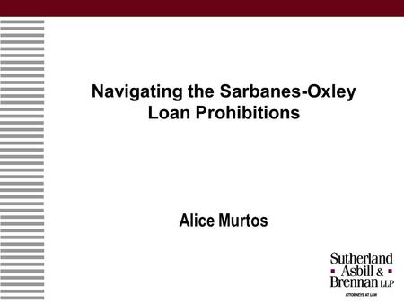 Navigating the Sarbanes-Oxley Loan Prohibitions Alice Murtos.